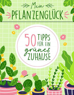 Mein Pflanzenglück – 50 Tipps für ein grünes Zuhause